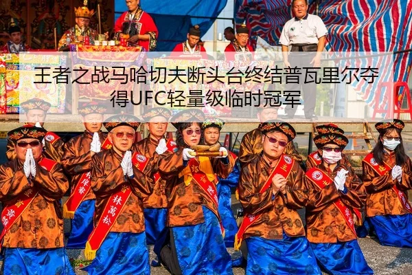 王者之战马哈切夫断头台终结普瓦里尔夺得UFC轻量级临时冠军