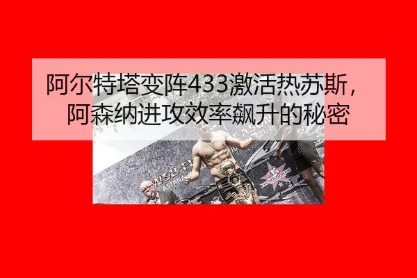 阿尔特塔变阵433激活热苏斯，阿森纳进攻效率飙升的秘密