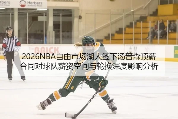 2026NBA自由市场湖人签下汤普森顶薪合同对球队薪资空间与轮换深度影响分析