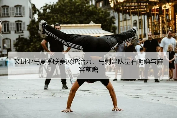 文班亚马夏季联赛展统治力，马刺建队基石明确与阵容前瞻